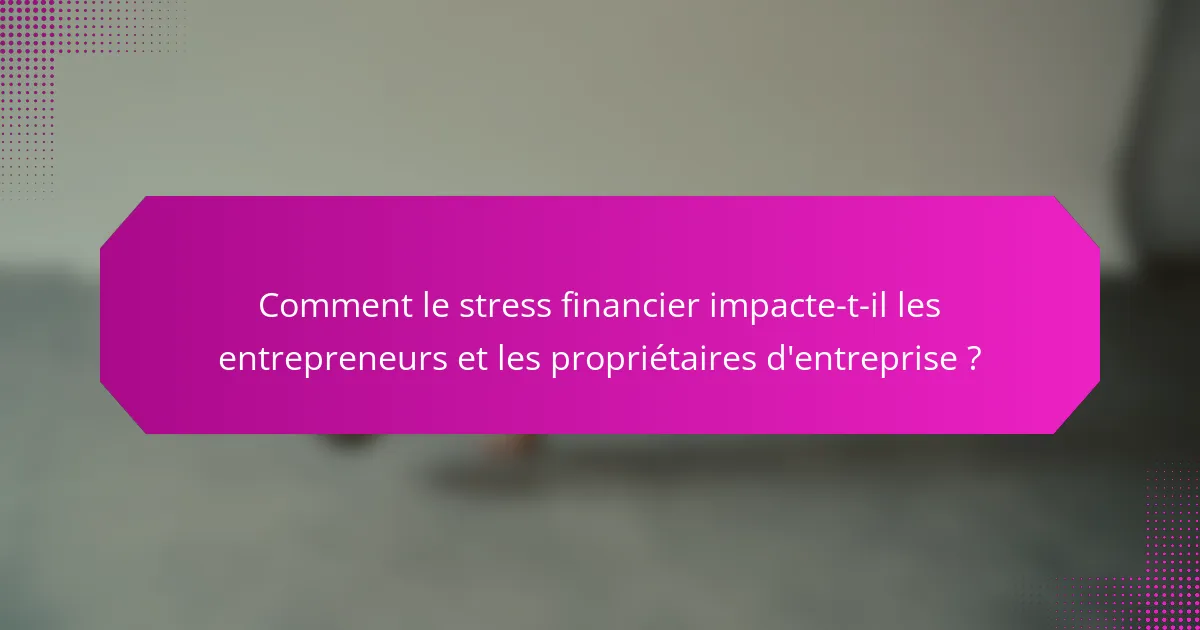 Comment le stress financier impacte-t-il les entrepreneurs et les propriétaires d'entreprise ?
