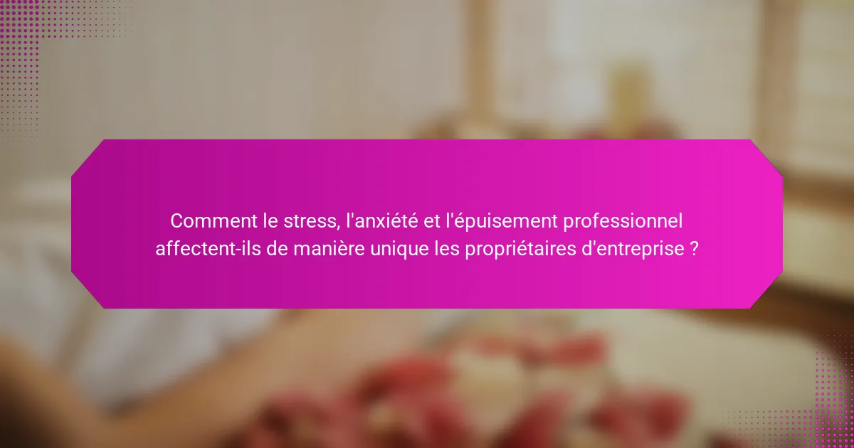 Comment le stress, l'anxiété et l'épuisement professionnel affectent-ils de manière unique les propriétaires d'entreprise ?