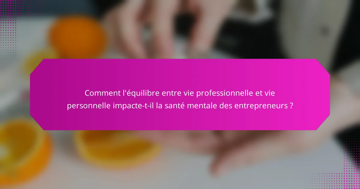 Comment l'équilibre entre vie professionnelle et vie personnelle impacte-t-il la santé mentale des entrepreneurs ?