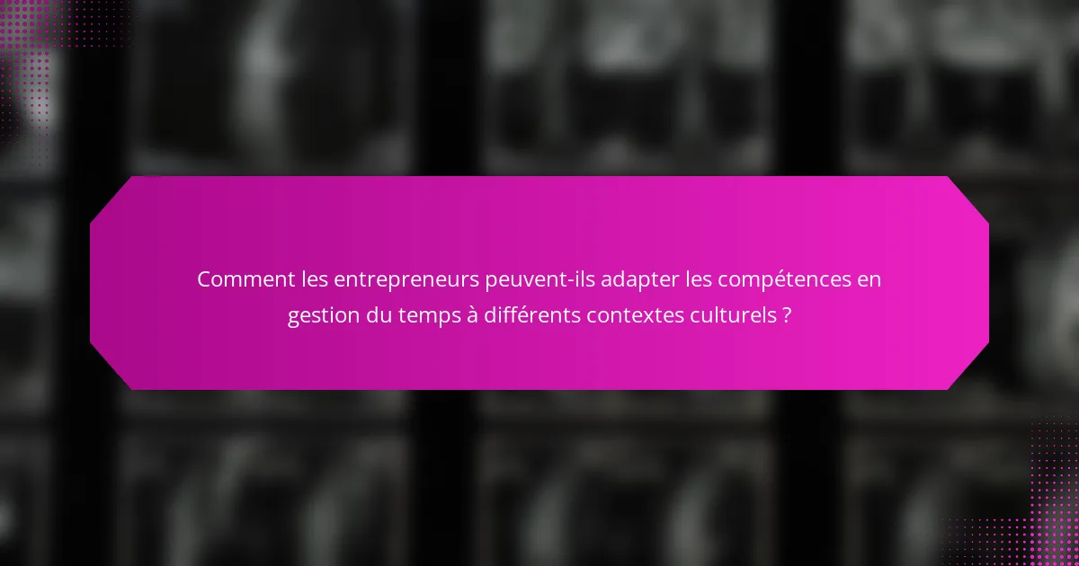 Comment les entrepreneurs peuvent-ils adapter les compétences en gestion du temps à différents contextes culturels ?