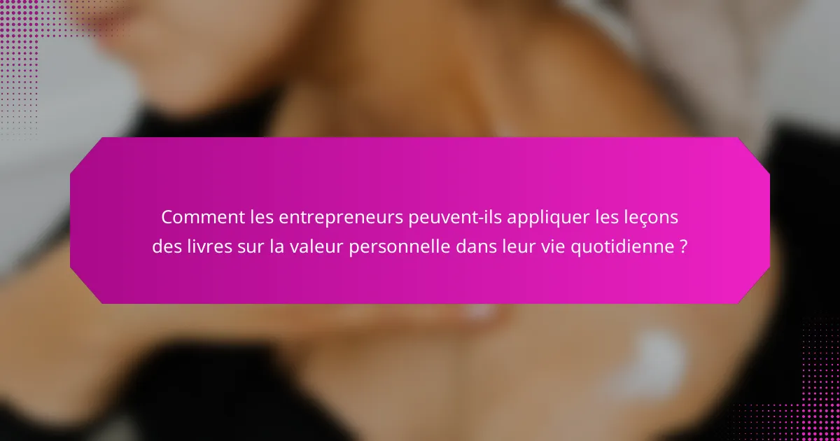 Comment les entrepreneurs peuvent-ils appliquer les leçons des livres sur la valeur personnelle dans leur vie quotidienne ?