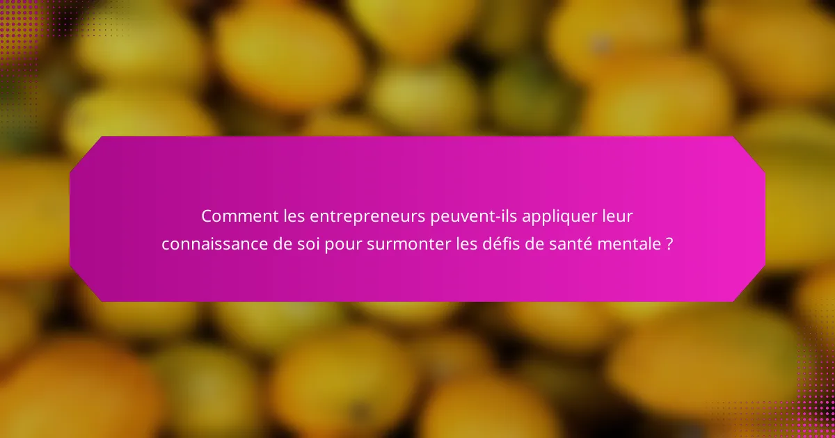 Comment les entrepreneurs peuvent-ils appliquer leur connaissance de soi pour surmonter les défis de santé mentale ?