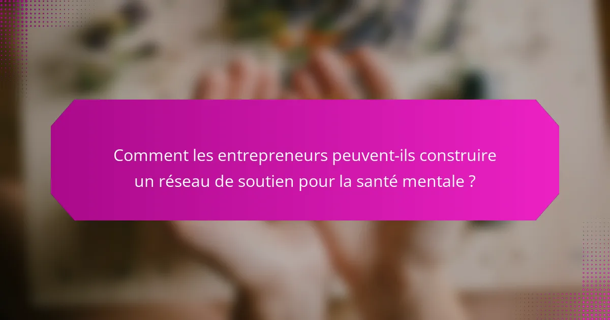 Comment les entrepreneurs peuvent-ils construire un réseau de soutien pour la santé mentale ?