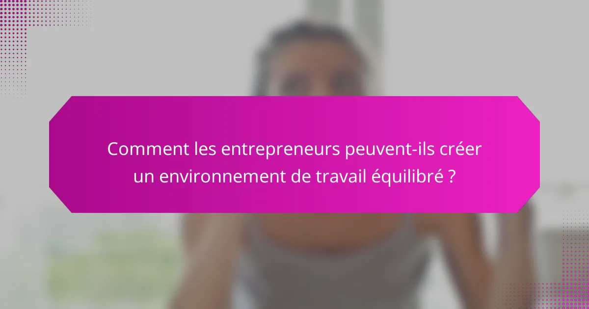 Comment les entrepreneurs peuvent-ils créer un environnement de travail équilibré ?