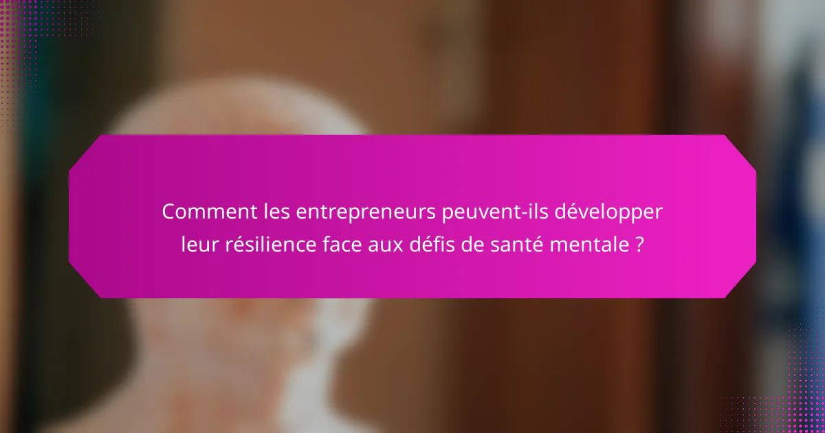 Comment les entrepreneurs peuvent-ils développer leur résilience face aux défis de santé mentale ?