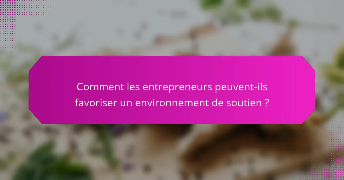 Comment les entrepreneurs peuvent-ils favoriser un environnement de soutien ?