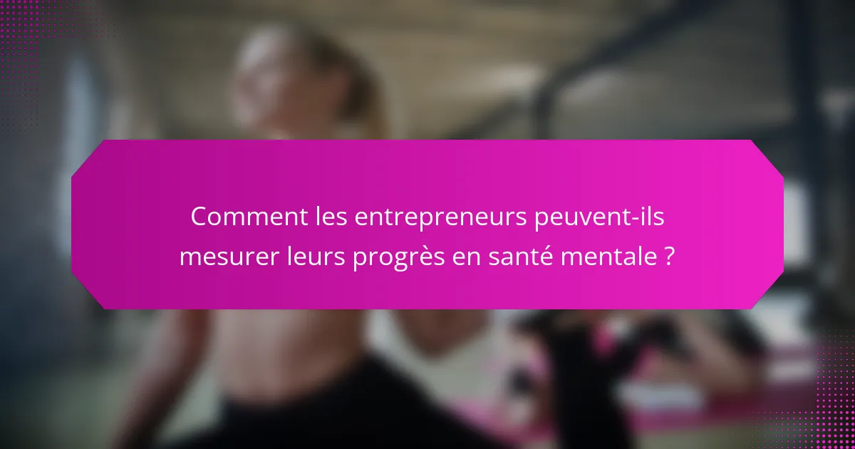 Comment les entrepreneurs peuvent-ils mesurer leurs progrès en santé mentale ?