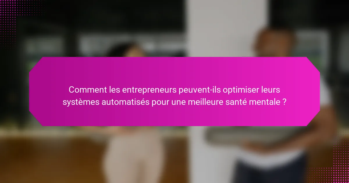 Comment les entrepreneurs peuvent-ils optimiser leurs systèmes automatisés pour une meilleure santé mentale ?