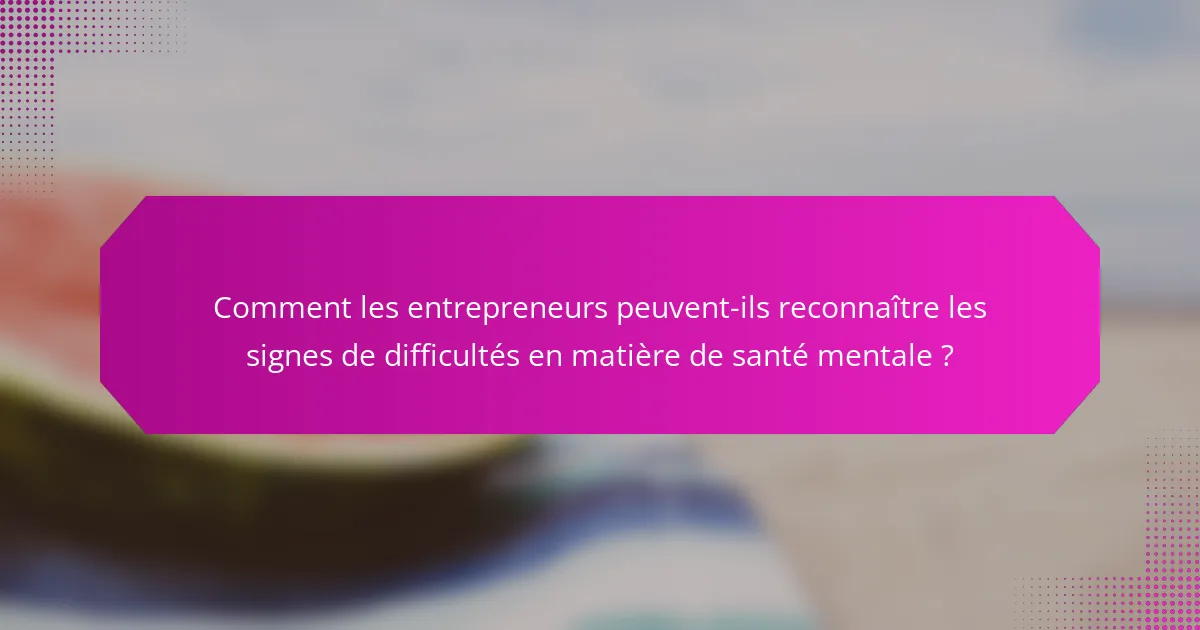Comment les entrepreneurs peuvent-ils reconnaître les signes de difficultés en matière de santé mentale ?