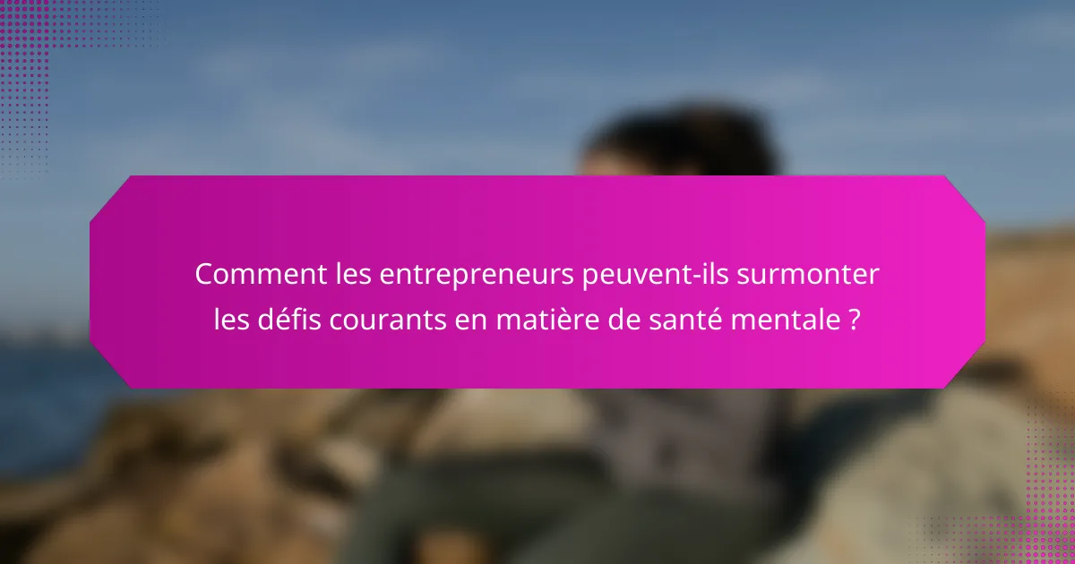 Comment les entrepreneurs peuvent-ils surmonter les défis courants en matière de santé mentale ?
