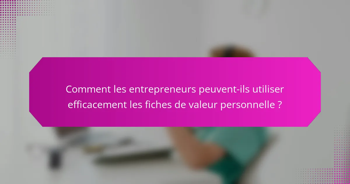 Comment les entrepreneurs peuvent-ils utiliser efficacement les fiches de valeur personnelle ?