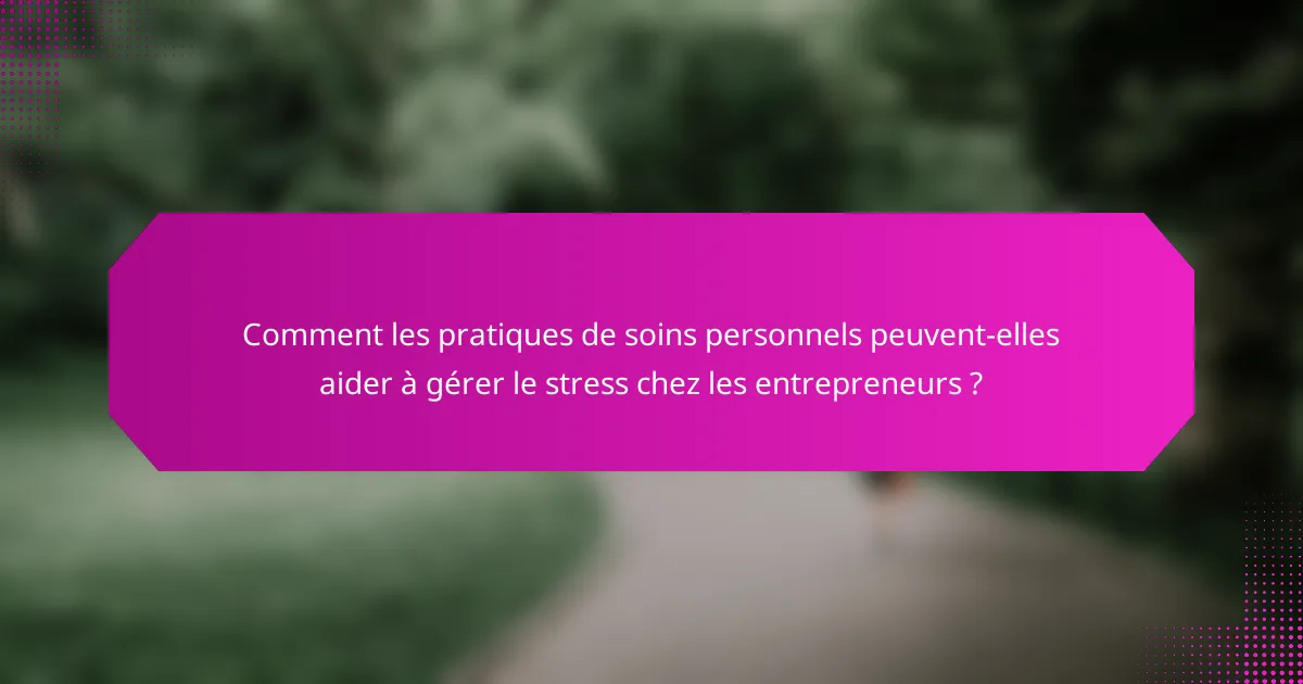 Comment les pratiques de soins personnels peuvent-elles aider à gérer le stress chez les entrepreneurs ?