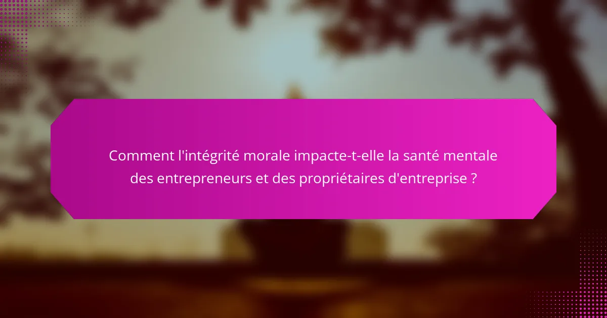 Comment l'intégrité morale impacte-t-elle la santé mentale des entrepreneurs et des propriétaires d'entreprise ?
