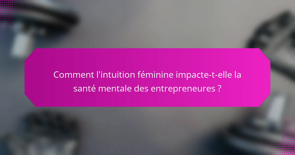 Comment l'intuition féminine impacte-t-elle la santé mentale des entrepreneures ?