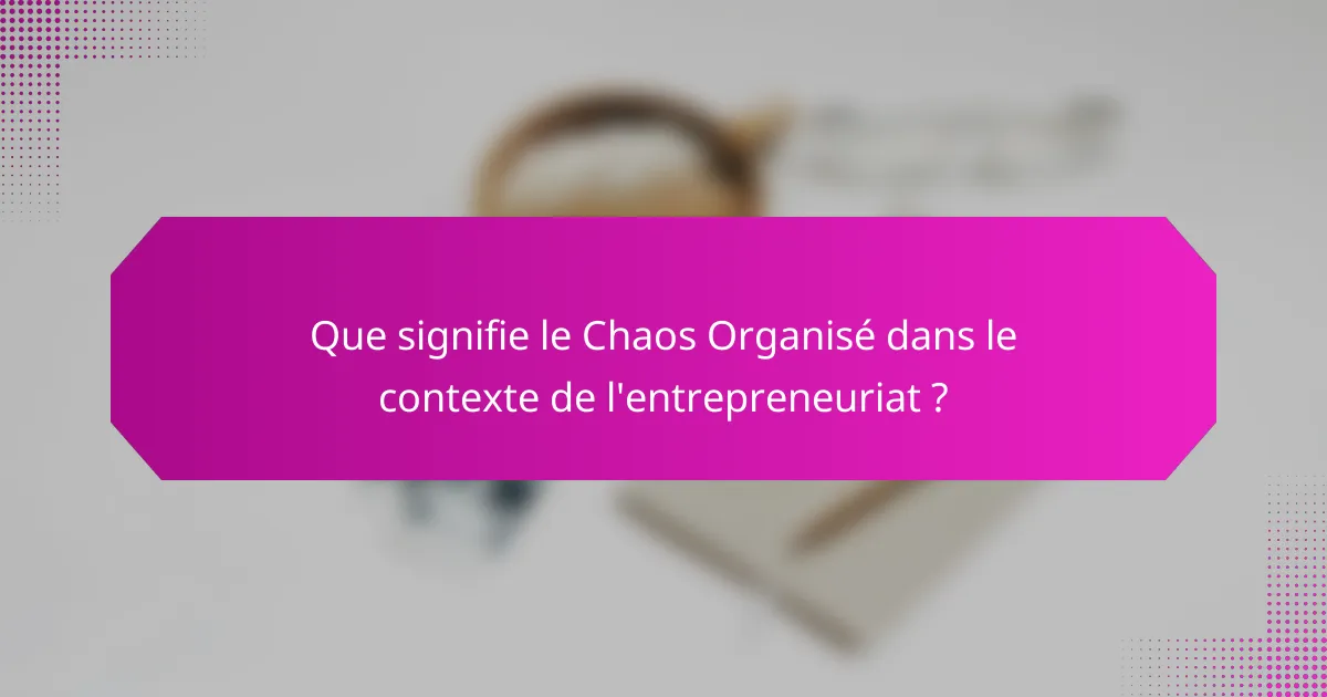 Que signifie le Chaos Organisé dans le contexte de l'entrepreneuriat ?