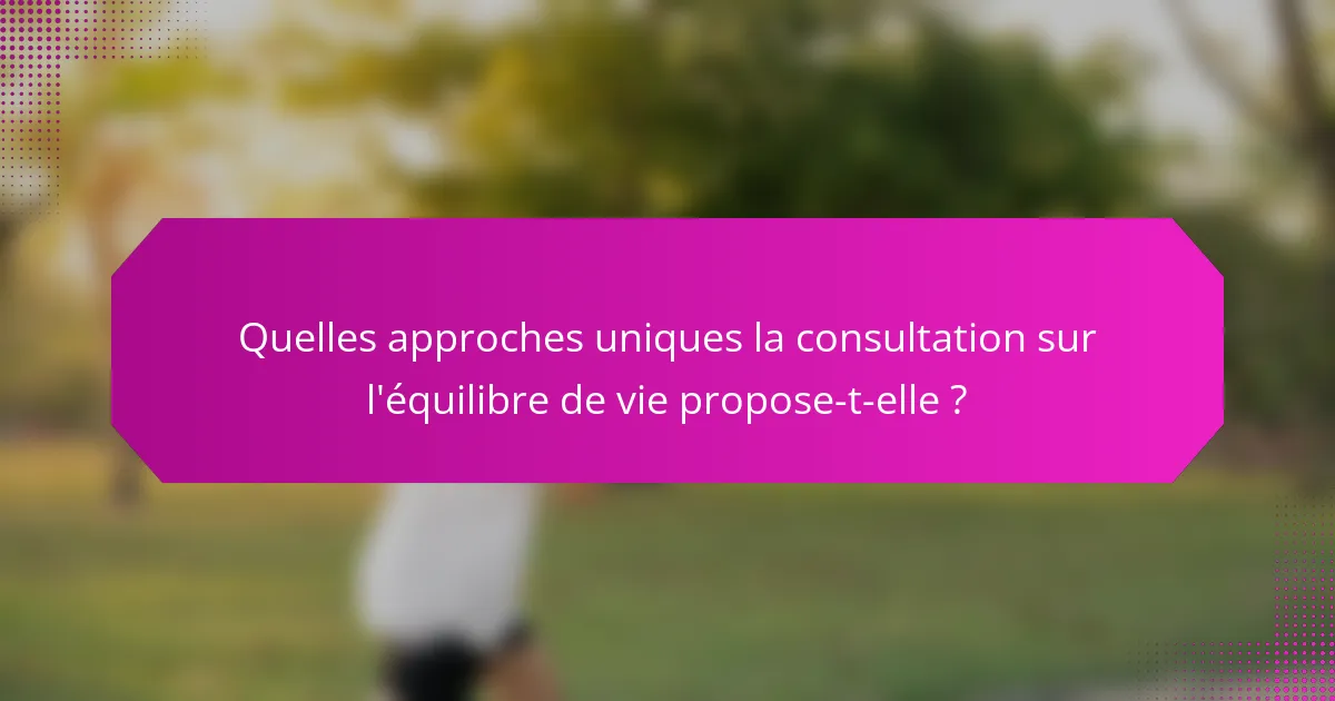 Quelles approches uniques la consultation sur l'équilibre de vie propose-t-elle ?