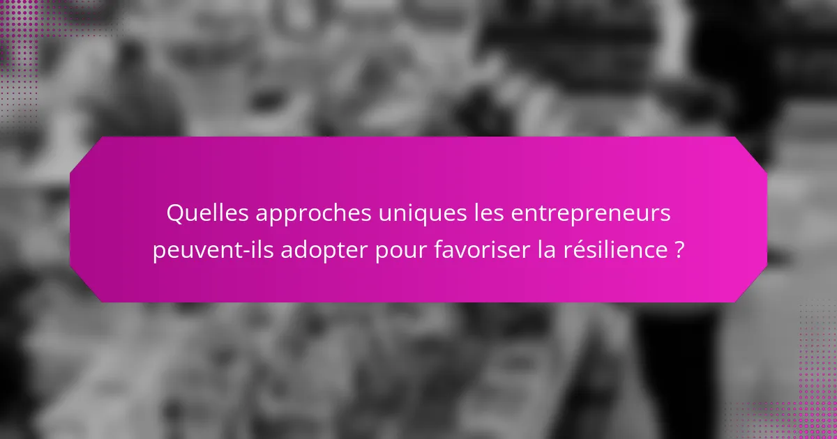 Quelles approches uniques les entrepreneurs peuvent-ils adopter pour favoriser la résilience ?