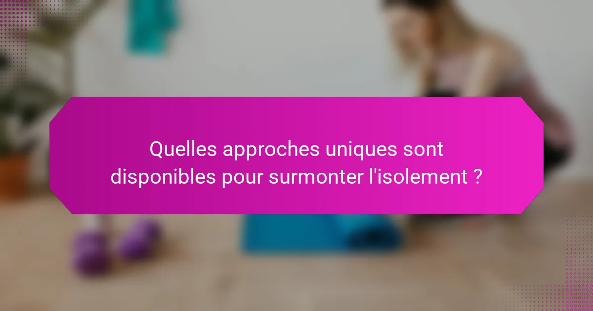 Quelles approches uniques sont disponibles pour surmonter l'isolement ?