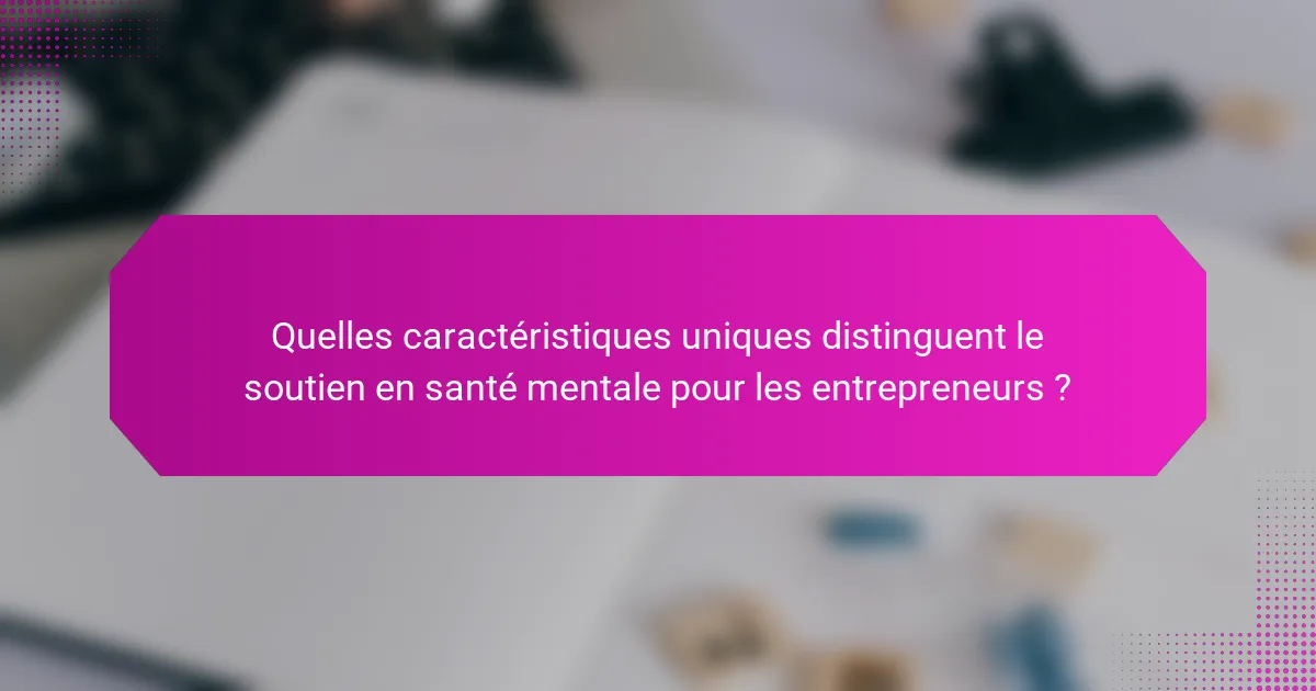 Quelles caractéristiques uniques distinguent le soutien en santé mentale pour les entrepreneurs ?