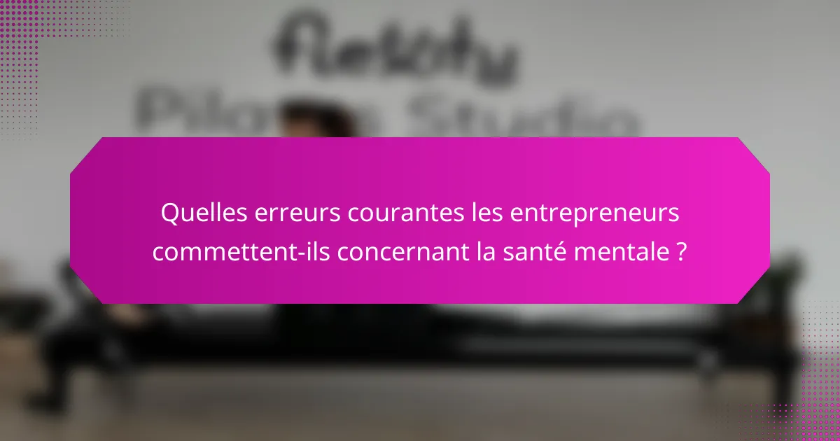 Quelles erreurs courantes les entrepreneurs commettent-ils concernant la santé mentale ?