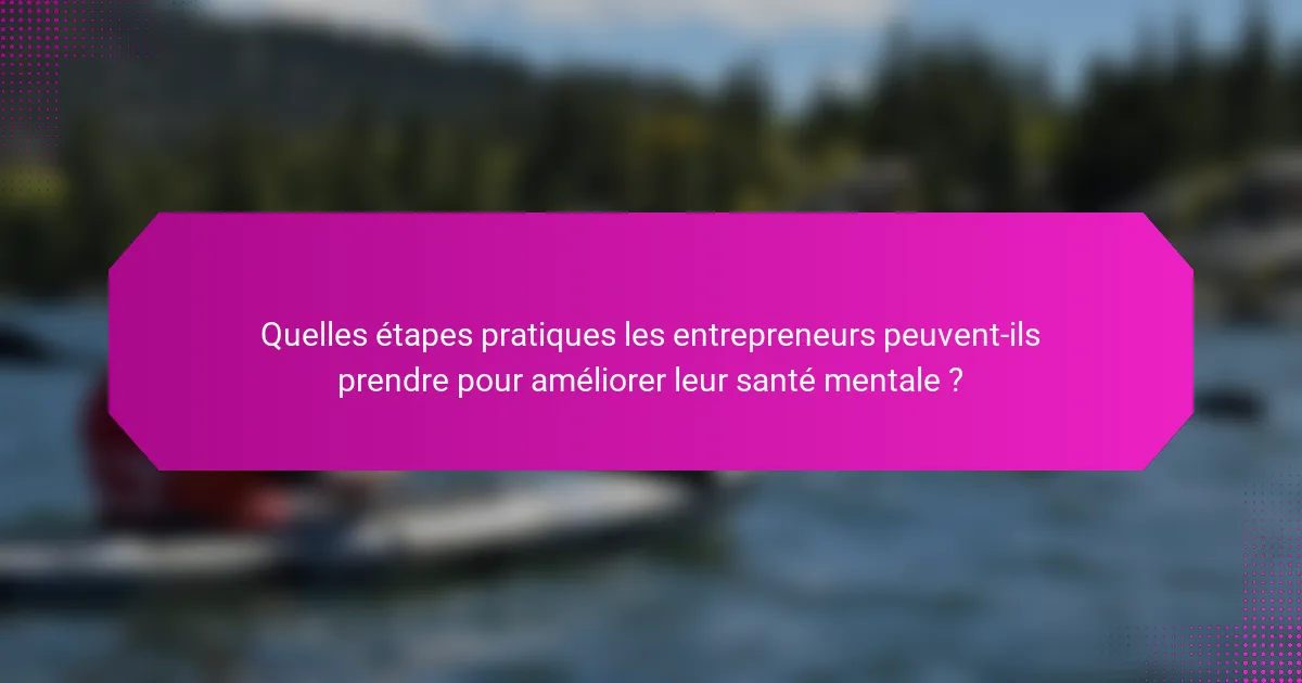 Quelles étapes pratiques les entrepreneurs peuvent-ils prendre pour améliorer leur santé mentale ?