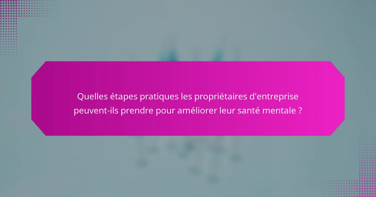 Quelles étapes pratiques les propriétaires d'entreprise peuvent-ils prendre pour améliorer leur santé mentale ?