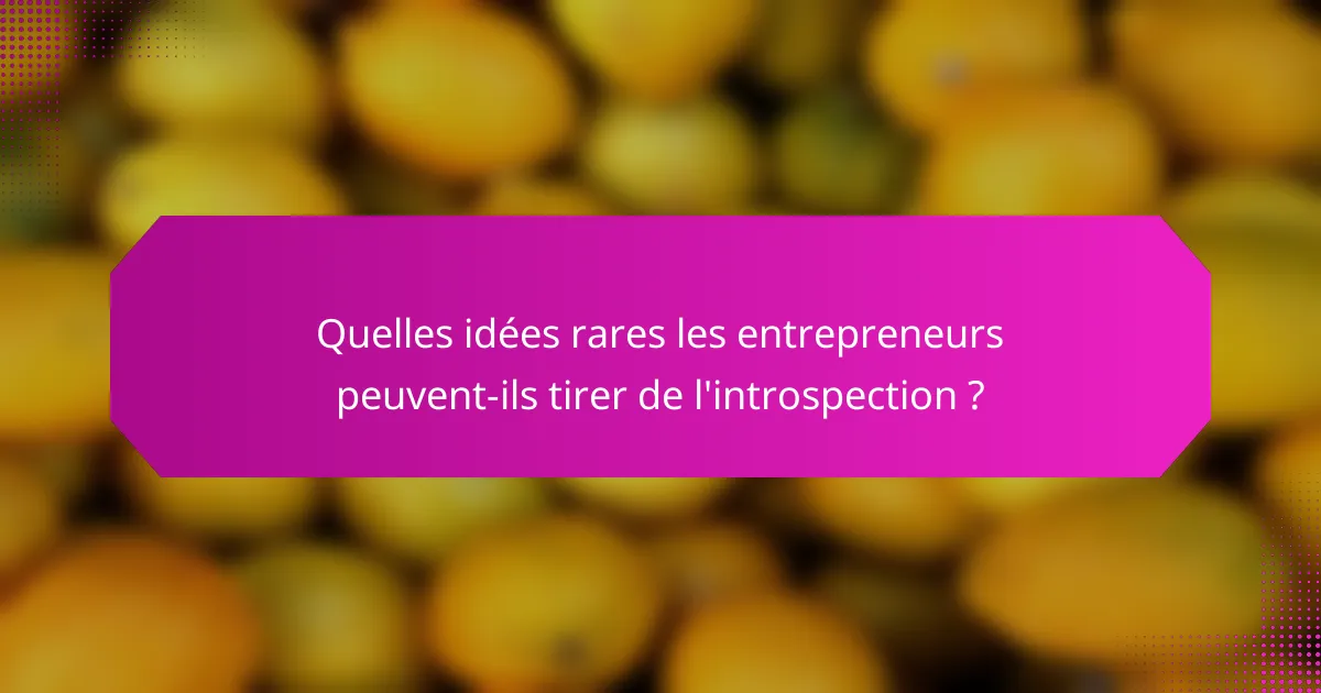 Quelles idées rares les entrepreneurs peuvent-ils tirer de l'introspection ?