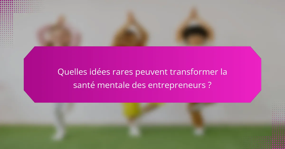 Quelles idées rares peuvent transformer la santé mentale des entrepreneurs ?