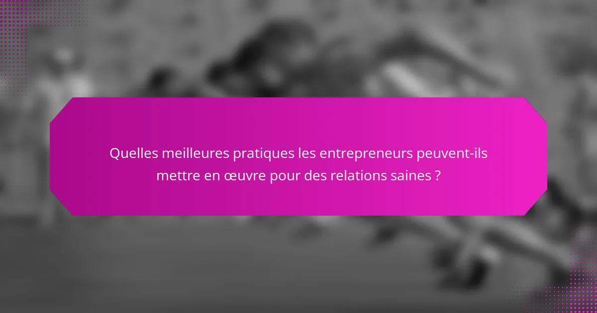 Quelles meilleures pratiques les entrepreneurs peuvent-ils mettre en œuvre pour des relations saines ?