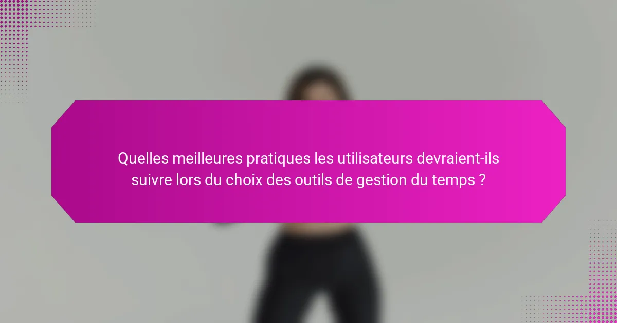 Quelles meilleures pratiques les utilisateurs devraient-ils suivre lors du choix des outils de gestion du temps ?