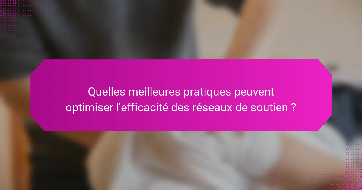 Quelles meilleures pratiques peuvent optimiser l'efficacité des réseaux de soutien ?