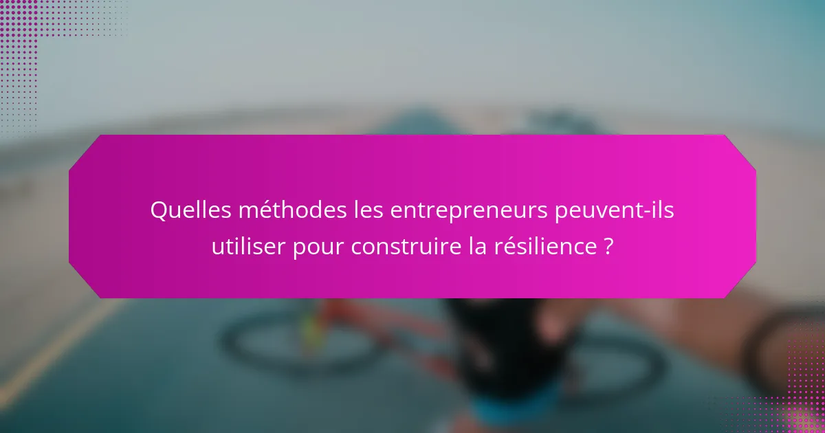 Quelles méthodes les entrepreneurs peuvent-ils utiliser pour construire la résilience ?