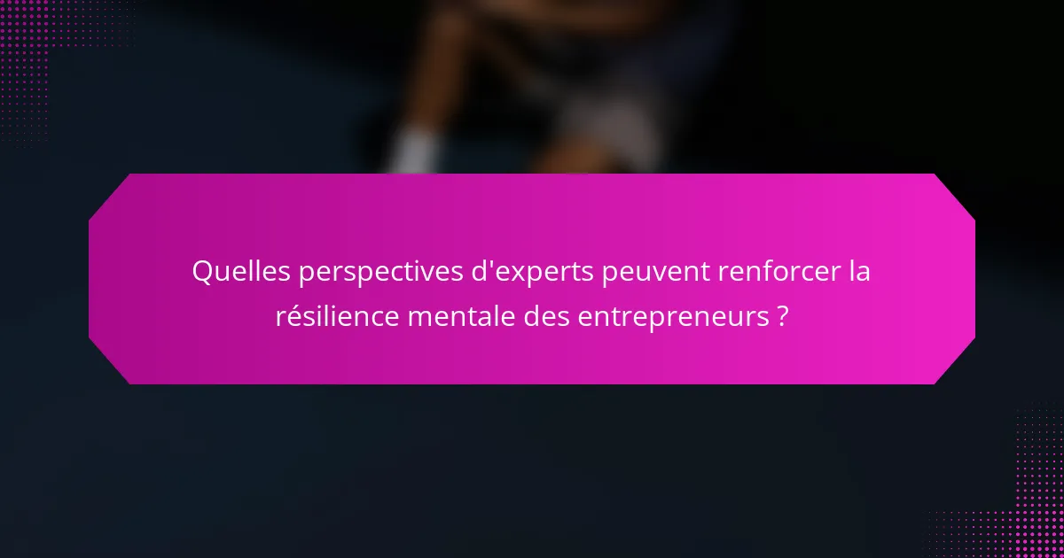 Quelles perspectives d'experts peuvent renforcer la résilience mentale des entrepreneurs ?