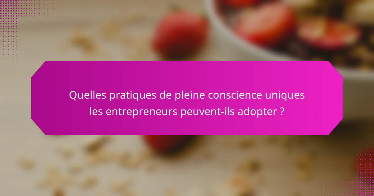 Quelles pratiques de pleine conscience uniques les entrepreneurs peuvent-ils adopter ?