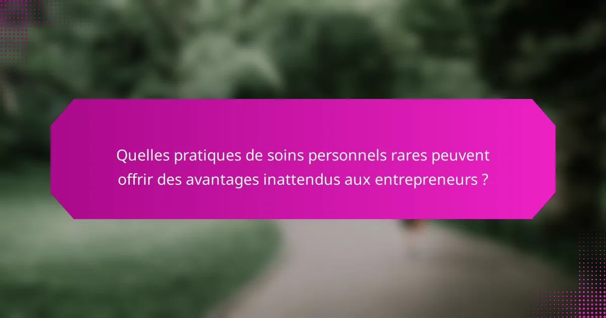 Quelles pratiques de soins personnels rares peuvent offrir des avantages inattendus aux entrepreneurs ?