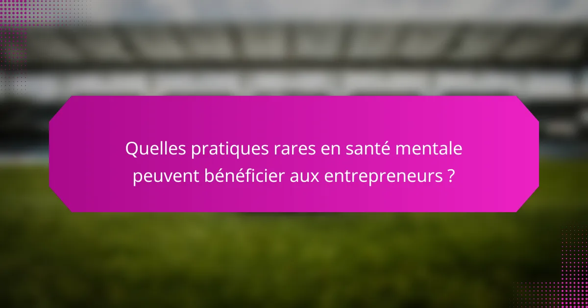 Quelles pratiques rares en santé mentale peuvent bénéficier aux entrepreneurs ?