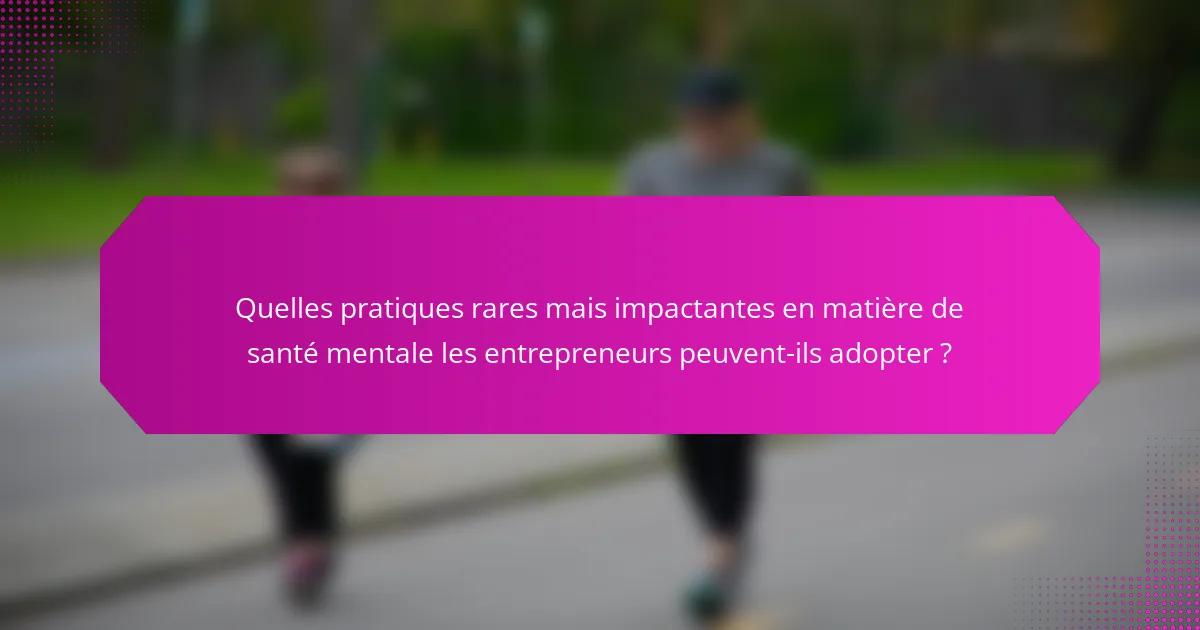Quelles pratiques rares mais impactantes en matière de santé mentale les entrepreneurs peuvent-ils adopter ?