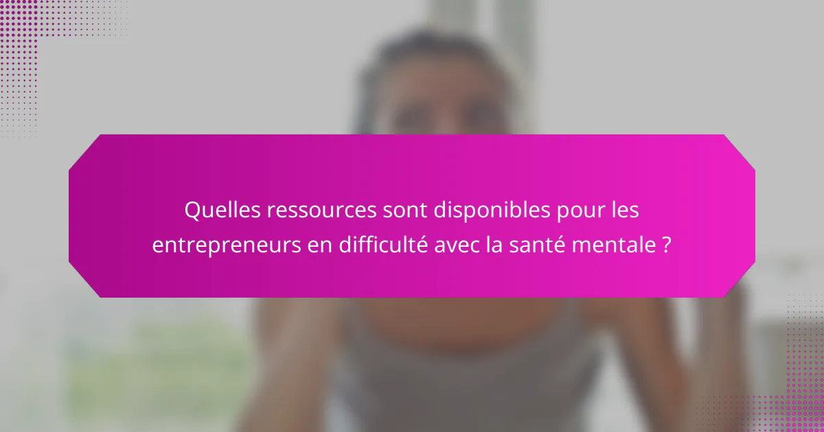 Quelles ressources sont disponibles pour les entrepreneurs en difficulté avec la santé mentale ?