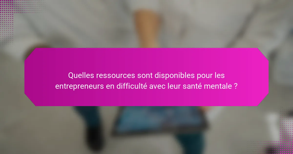 Quelles ressources sont disponibles pour les entrepreneurs en difficulté avec leur santé mentale ?