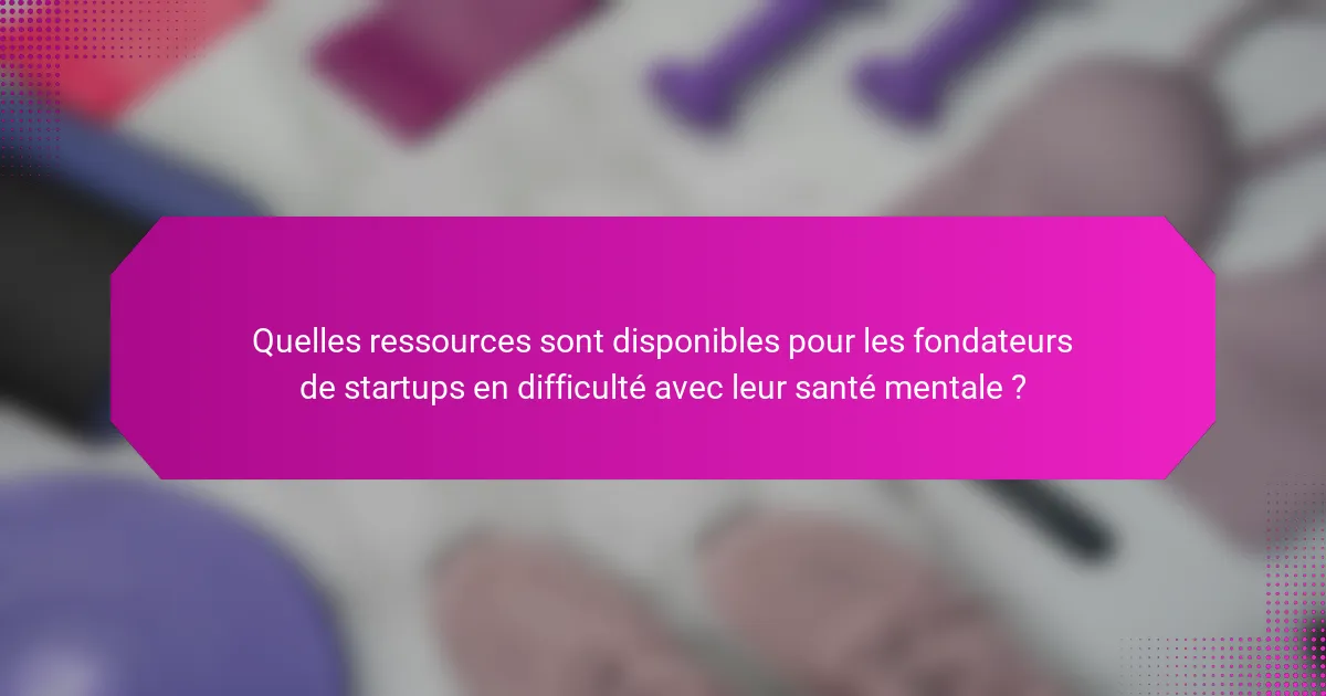 Quelles ressources sont disponibles pour les fondateurs de startups en difficulté avec leur santé mentale ?