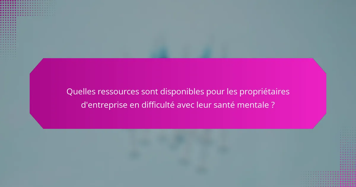Quelles ressources sont disponibles pour les propriétaires d'entreprise en difficulté avec leur santé mentale ?