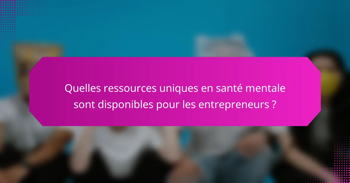 Quelles ressources uniques en santé mentale sont disponibles pour les entrepreneurs ?