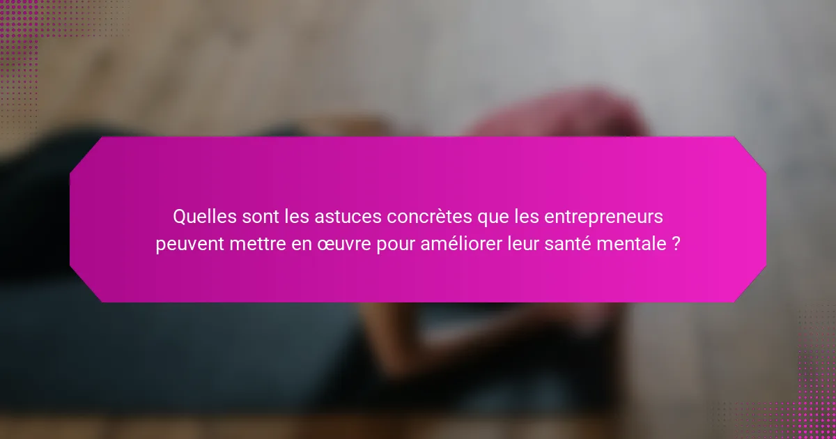 Quelles sont les astuces concrètes que les entrepreneurs peuvent mettre en œuvre pour améliorer leur santé mentale ?