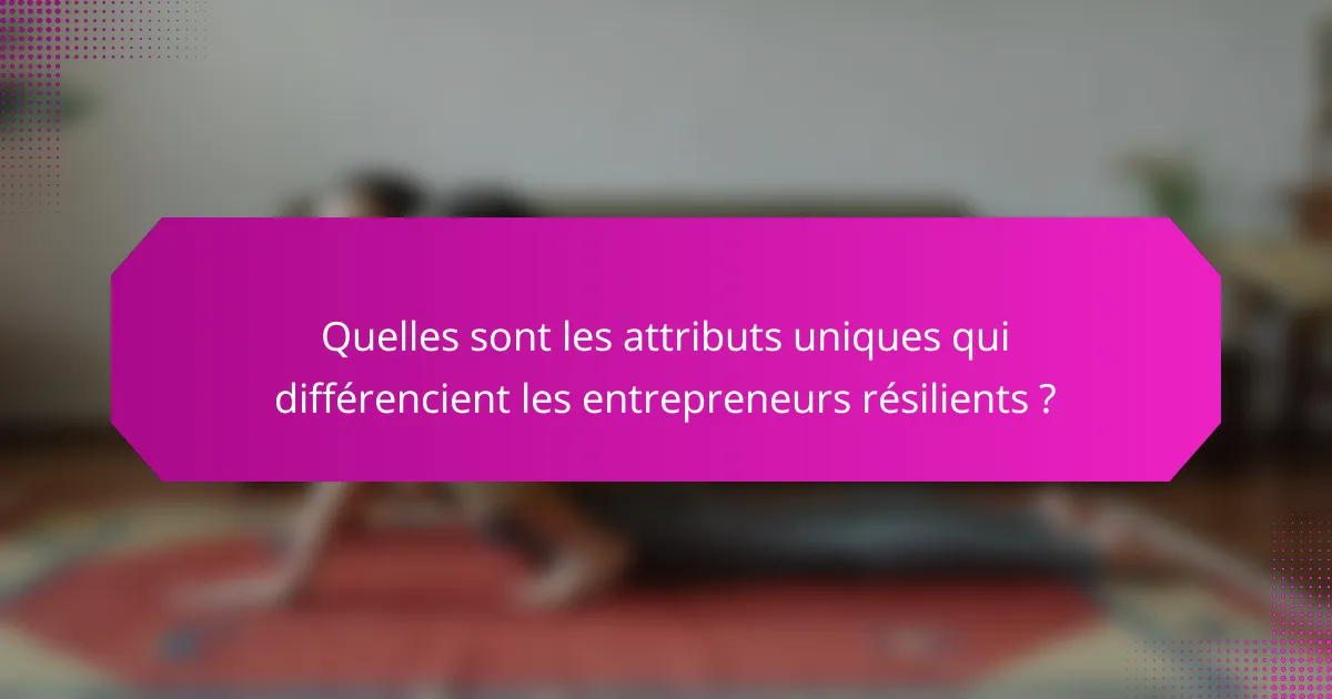 Quelles sont les attributs uniques qui différencient les entrepreneurs résilients ?