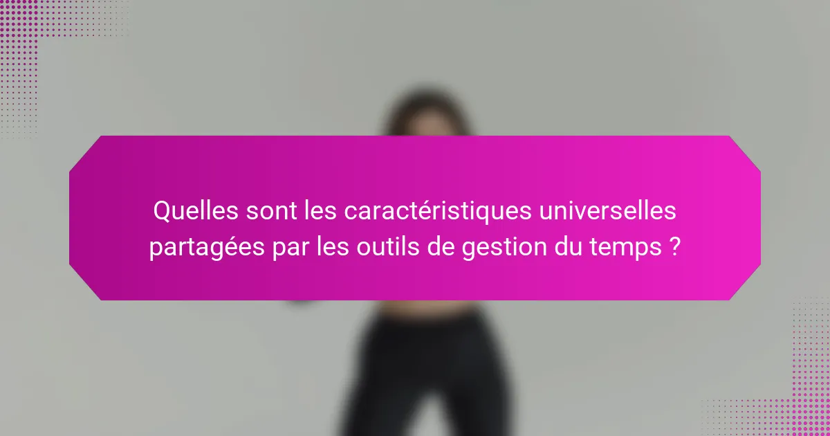 Quelles sont les caractéristiques universelles partagées par les outils de gestion du temps ?