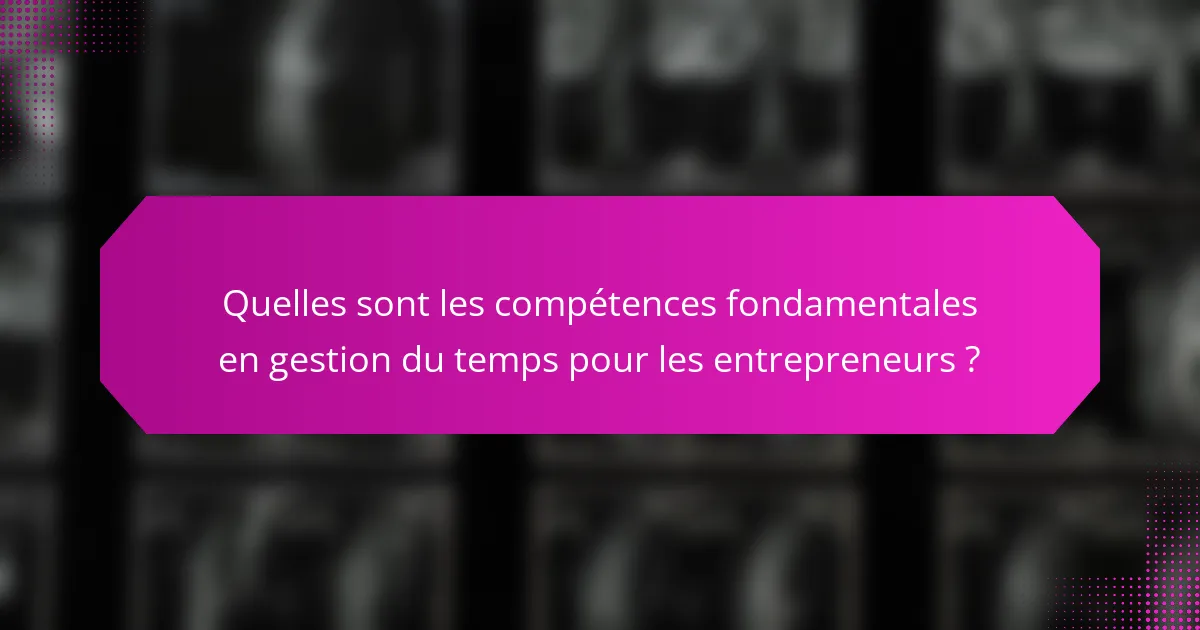 Quelles sont les compétences fondamentales en gestion du temps pour les entrepreneurs ?
