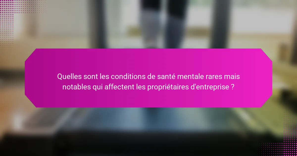 Quelles sont les conditions de santé mentale rares mais notables qui affectent les propriétaires d'entreprise ?