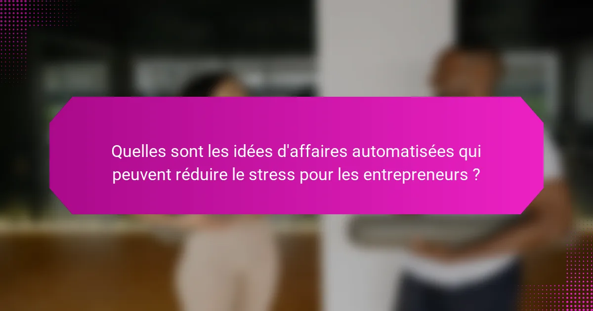 Quelles sont les idées d'affaires automatisées qui peuvent réduire le stress pour les entrepreneurs ?