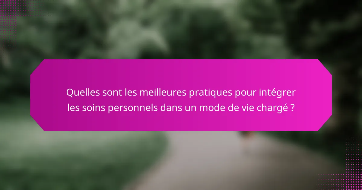 Quelles sont les meilleures pratiques pour intégrer les soins personnels dans un mode de vie chargé ?