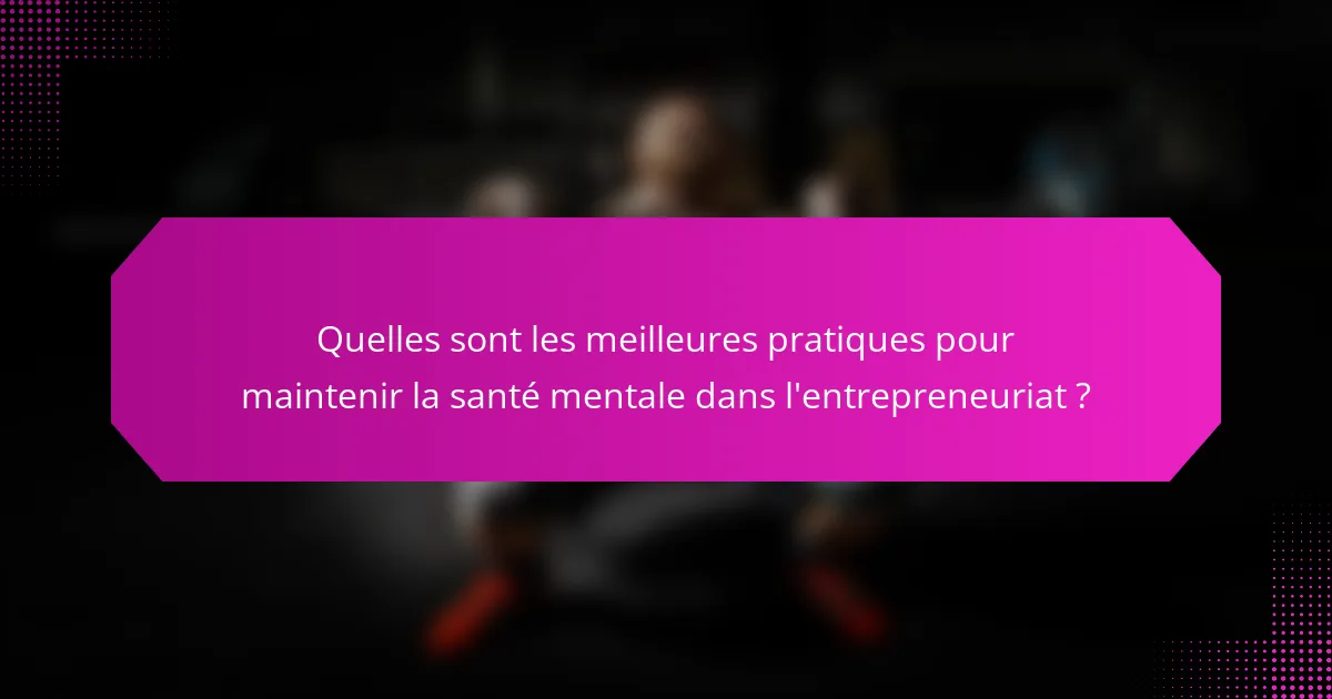 Quelles sont les meilleures pratiques pour maintenir la santé mentale dans l'entrepreneuriat ?